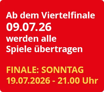 Ab dem 09.07.26 (4tel Finale) werden alle Spiele übertragen. FINALE: SONNTAG, 19.07.2026 - 21.00 Uhr